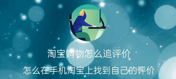 淘宝购物怎么追评价 怎么在手机淘宝上找到自己的评价？